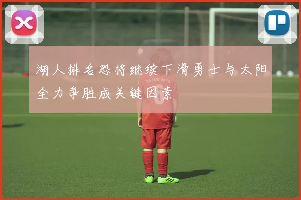 湖人排名恐将继续下滑勇士与太阳全力争胜成关键因素