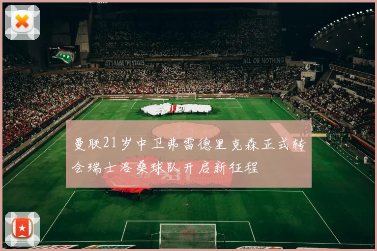 曼联21岁中卫弗雷德里克森正式转会瑞士洛桑球队开启新征程