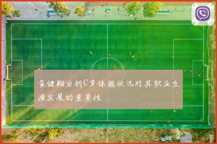 黄健翔分析C罗体能状况对其职业生涯发展的重要性