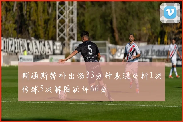 斯通斯替补出场33分钟表现分析1次传球5次解围获评66分