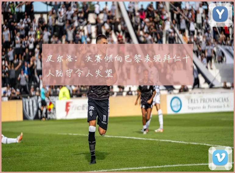 皮尔洛：决赛倾向巴黎表现拜仁十人防守令人失望