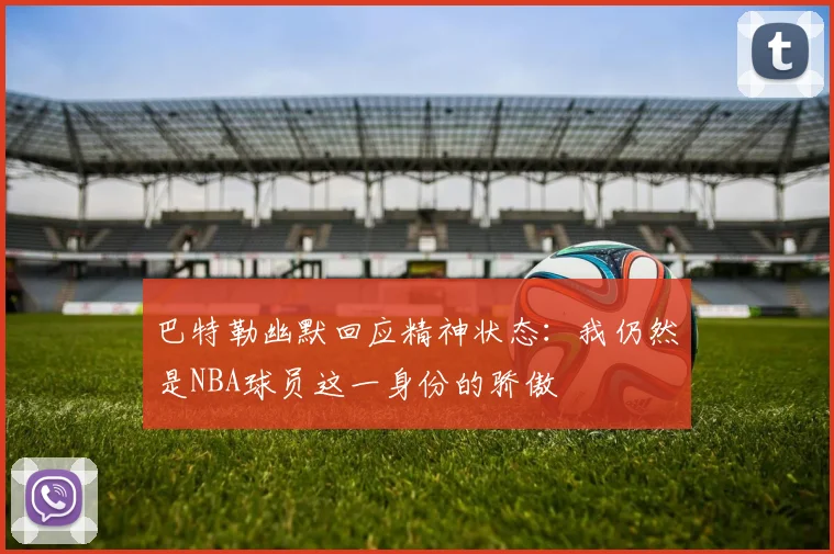 巴特勒幽默回应精神状态：我仍然是NBA球员这一身份的骄傲