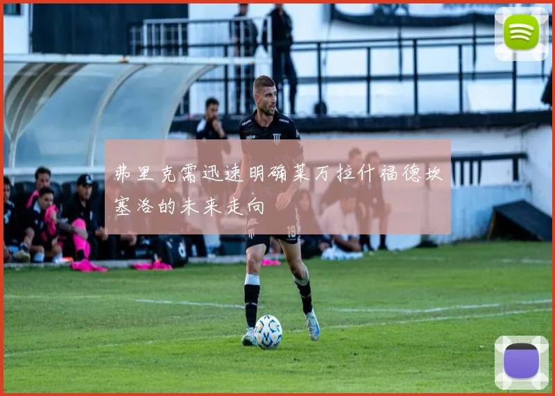 弗里克需迅速明确莱万拉什福德坎塞洛的未来走向