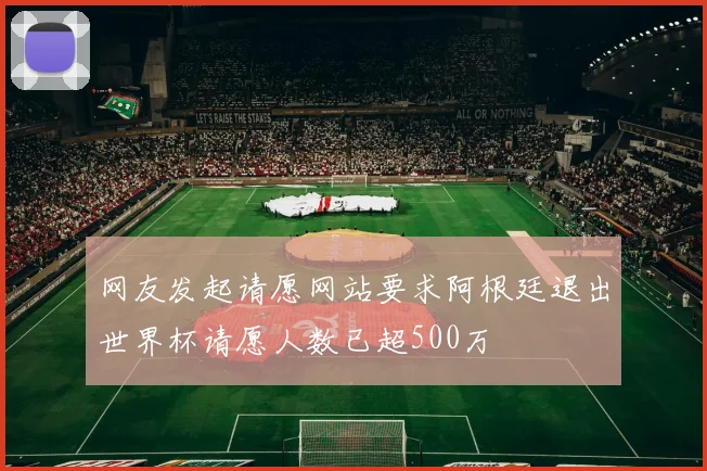 网友发起请愿网站要求阿根廷退出世界杯请愿人数已超500万