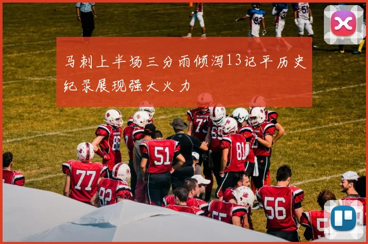 马刺上半场三分雨倾泻13记平历史纪录展现强大火力