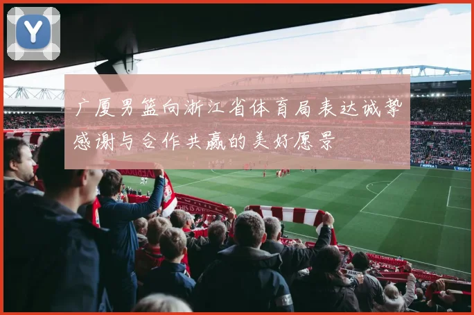 广厦男篮向浙江省体育局表达诚挚感谢与合作共赢的美好愿景