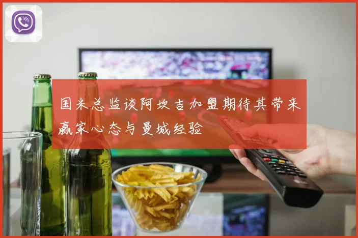 国米总监谈阿坎吉加盟期待其带来赢家心态与曼城经验