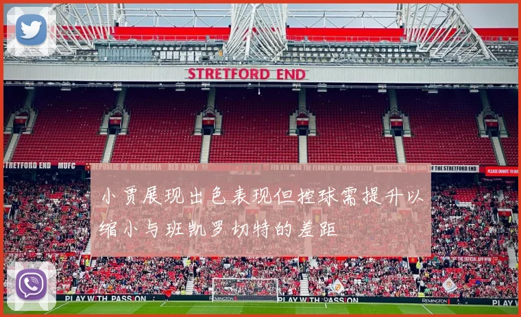 小贾展现出色表现但控球需提升以缩小与班凯罗切特的差距