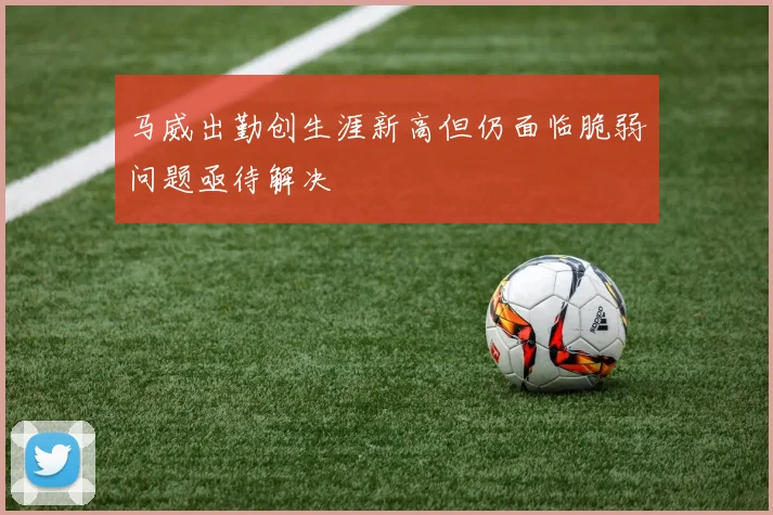 马威出勤创生涯新高但仍面临脆弱问题亟待解决