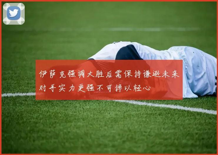 伊萨克强调大胜后需保持谦逊未来对手实力更强不可掉以轻心