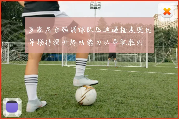 罗塞尼尔强调球队压迫逼抢表现优异期待提升终结能力以争取胜利