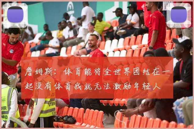 詹姆斯：体育能将全世界团结在一起没有体育我就无法激励年轻人